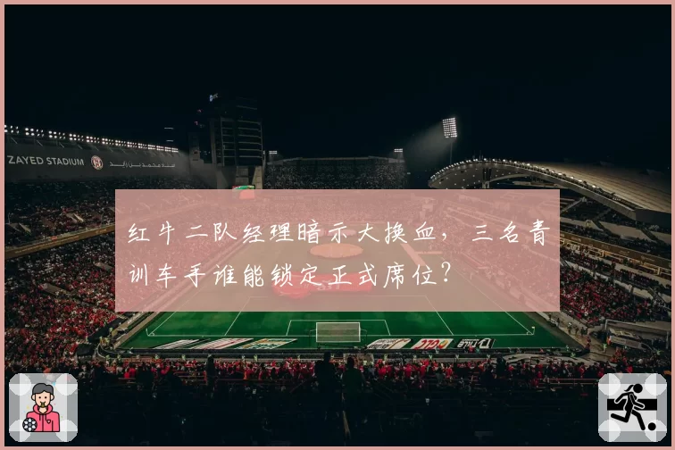 红牛二队经理暗示大换血，三名青训车手谁能锁定正式席位？