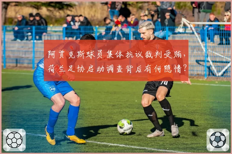 阿贾克斯球员集体抗议裁判受贿,荷兰足协启动调查背后有何隐情?