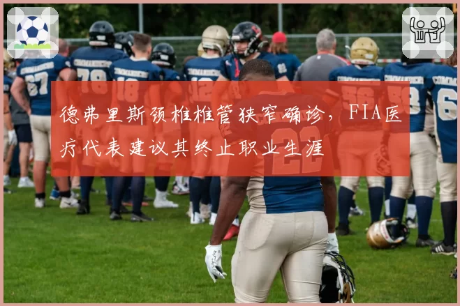 德弗里斯颈椎椎管狭窄确诊,FIA医疗代表建议其终止职业生涯