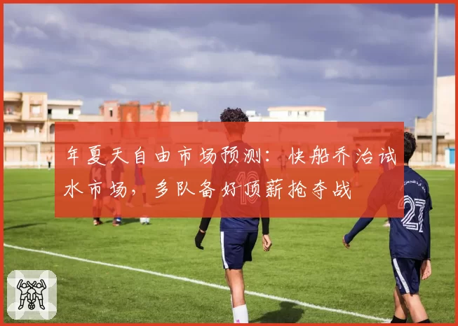年夏天自由市场预测：快船乔治试水市场，多队备好顶薪抢夺战