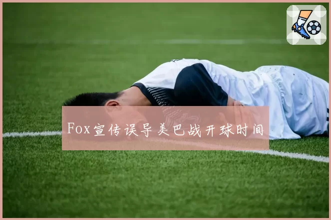 Fox宣传误导美巴战开球时间