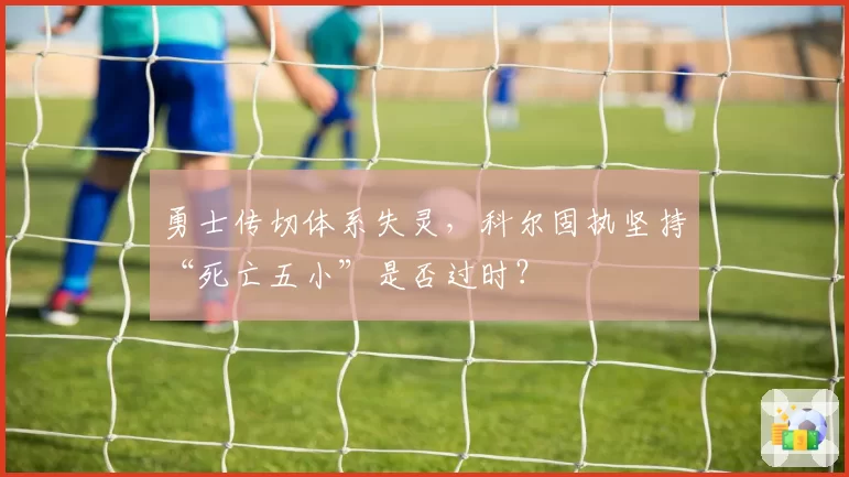 勇士传切体系失灵,科尔固执坚持“死亡五小”是否过时?