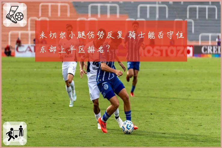 米切尔小腿伤势反复 骑士能否守住东部上半区排名？